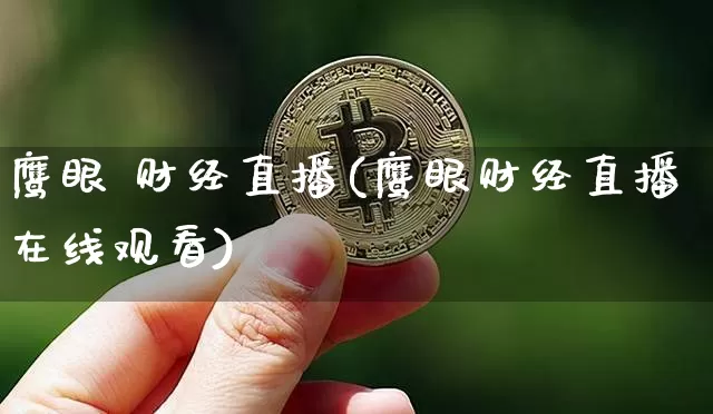 鹰眼 财经直播(鹰眼财经直播在线观看)_https://www.huakunhengjia.com_金融资讯_第1张