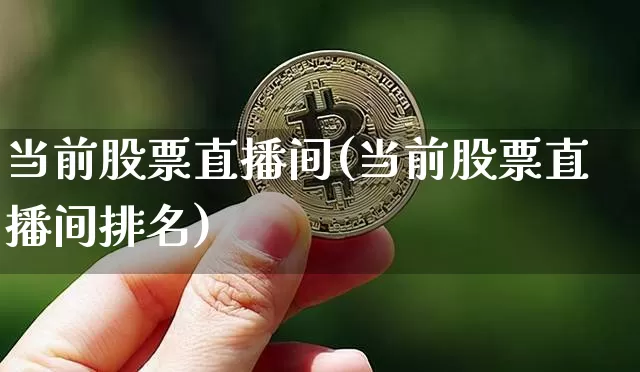 当前股票直播间(当前股票直播间排名)_https://www.huakunhengjia.com_期货资讯_第1张