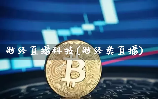 财经直播科技(财经类直播)_https://www.huakunhengjia.com_股票资讯_第1张