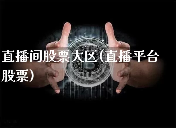 直播间股票大区(直播平台股票)_https://www.huakunhengjia.com_财经资讯_第1张