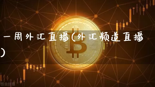一周外汇直播(外汇频道直播)_https://www.huakunhengjia.com_金融资讯_第1张