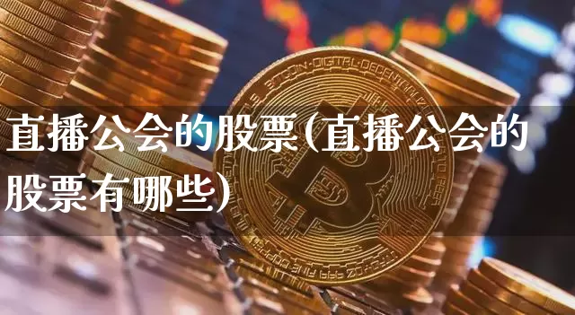 直播公会的股票(直播公会的股票有哪些)_https://www.huakunhengjia.com_期货资讯_第1张