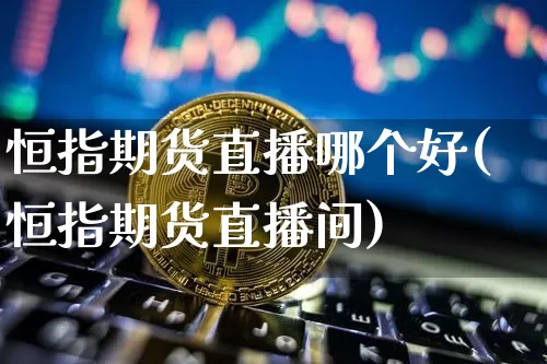 恒指期货直播哪个好(恒指期货直播间)_https://www.huakunhengjia.com_期货资讯_第1张
