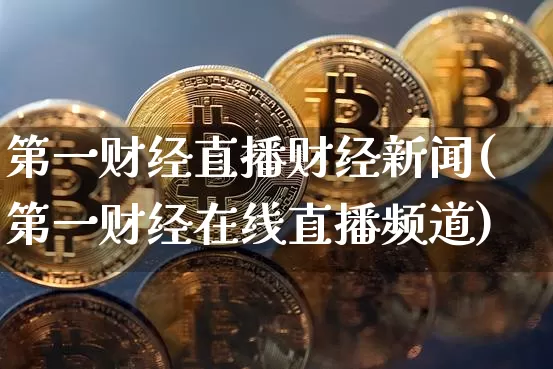 第一财经直播财经新闻(第一财经在线直播频道)_https://www.huakunhengjia.com_期货资讯_第1张