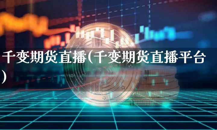 千变期货直播(千变期货直播平台)_https://www.huakunhengjia.com_期货资讯_第1张
