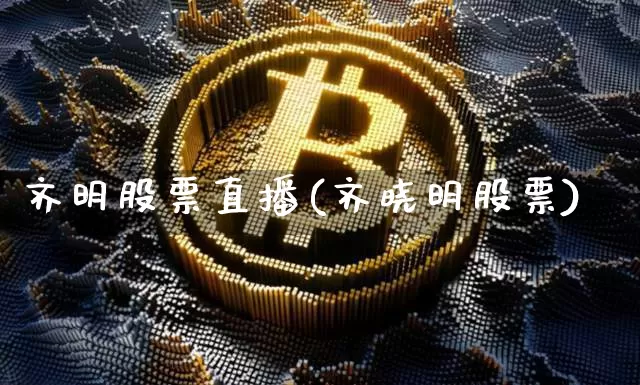 齐明股票直播(齐晓明股票)_https://www.huakunhengjia.com_金融资讯_第1张