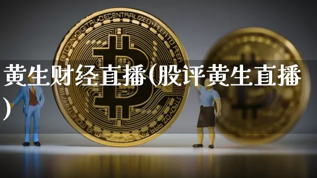 黄生财经直播(股评黄生直播)_https://www.huakunhengjia.com_股票资讯_第1张