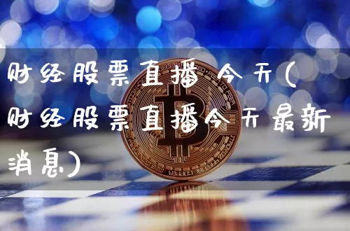 财经股票直播 今天(财经股票直播今天最新消息)_https://www.huakunhengjia.com_期货资讯_第1张