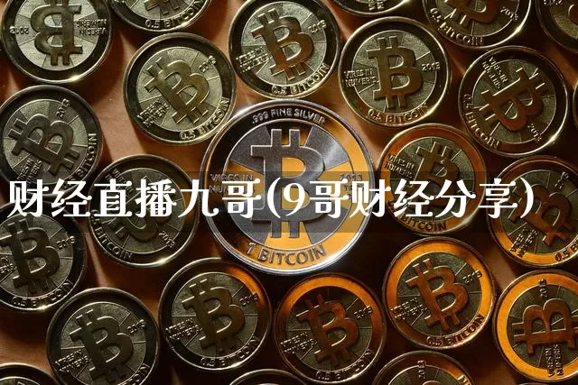 财经直播九哥(9哥财经分享)_https://www.huakunhengjia.com_金融资讯_第1张