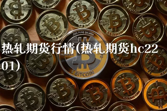 热轧期货行情(热轧期货hc2201)_https://www.huakunhengjia.com_股票资讯_第1张