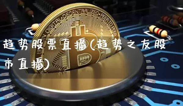 趋势股票直播(趋势之友股市直播)_https://www.huakunhengjia.com_财经资讯_第1张