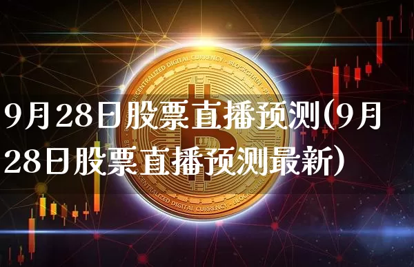 9月28日股票直播预测(9月28日股票直播预测最新)_https://www.huakunhengjia.com_股票资讯_第1张
