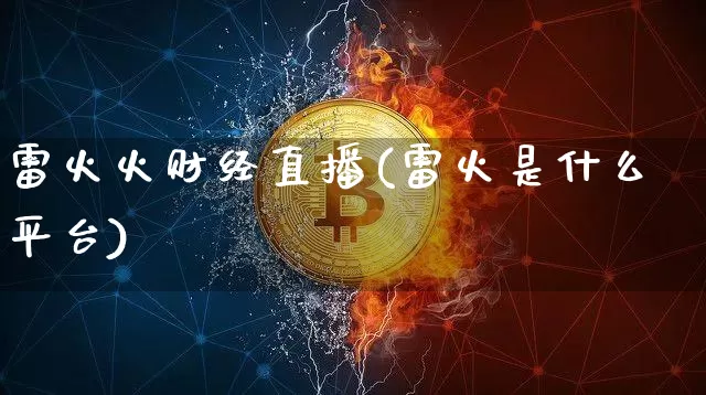 雷火火财经直播(雷火是什么平台)_https://www.huakunhengjia.com_金融资讯_第1张