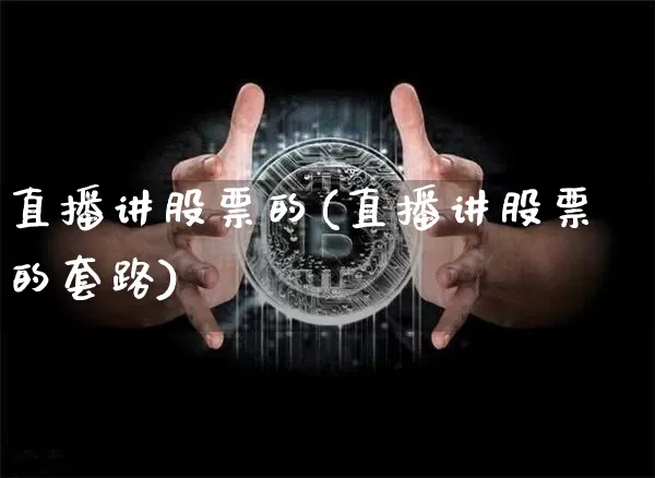 直播讲股票的(直播讲股票的套路)_https://www.huakunhengjia.com_财经资讯_第1张