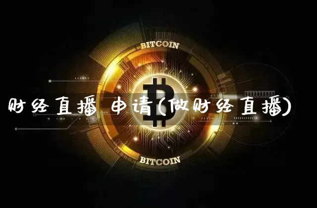财经直播 申请(做财经直播)_https://www.huakunhengjia.com_财经资讯_第1张