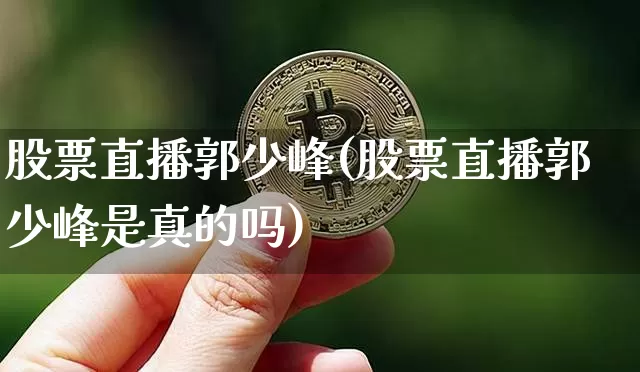 股票直播郭少峰(股票直播郭少峰是真的吗)_https://www.huakunhengjia.com_金融资讯_第1张