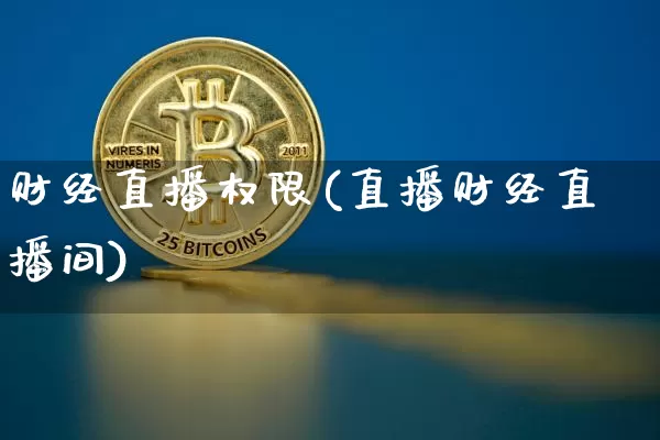 财经直播权限(直播财经直播间)_https://www.huakunhengjia.com_股票资讯_第1张