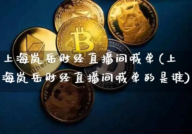 上海岚岳财经直播间喊单(上海岚岳财经直播间喊单的是谁)_https://www.huakunhengjia.com_财经资讯_第1张