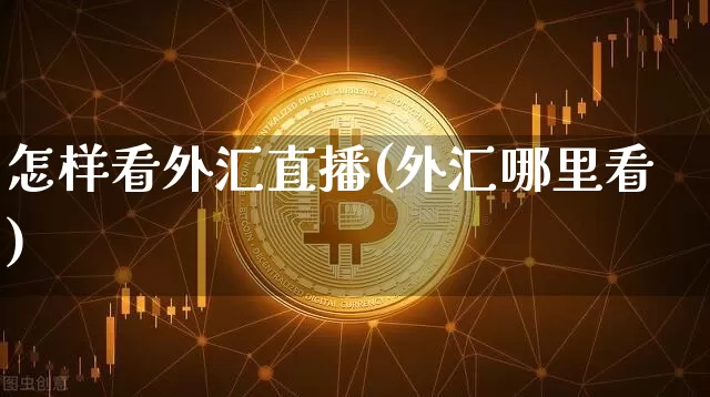 怎样看外汇直播(外汇哪里看)_https://www.huakunhengjia.com_股票资讯_第1张