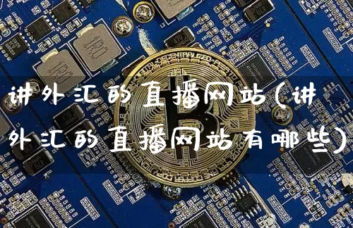 讲外汇的直播网站(讲外汇的直播网站有哪些)_https://www.huakunhengjia.com_财经资讯_第1张