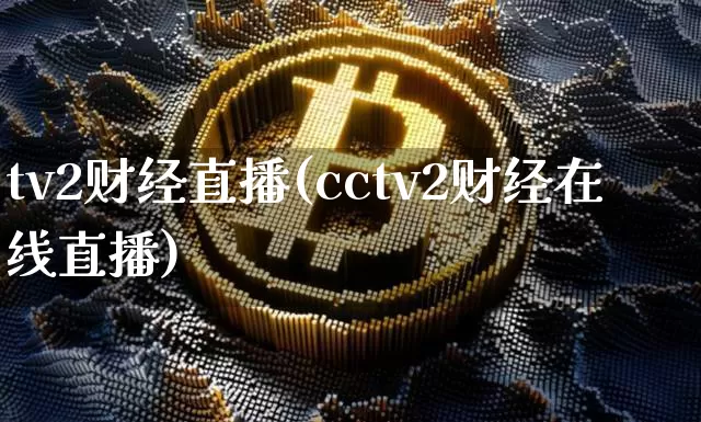 tv2财经直播(cctv2财经在线直播)_https://www.huakunhengjia.com_金融资讯_第1张