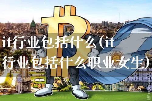 it行业包括什么(it行业包括什么职业女生)_https://www.huakunhengjia.com_金融资讯_第1张
