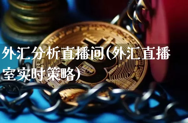 外汇分析直播间(外汇直播室实时策略)_https://www.huakunhengjia.com_财经资讯_第1张