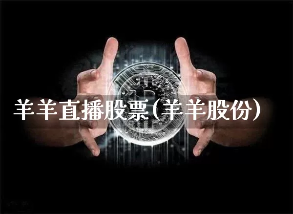 羊羊直播股票(羊羊股份)_https://www.huakunhengjia.com_股票资讯_第1张