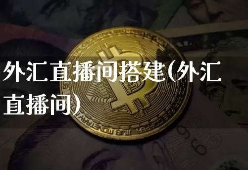 外汇直播间搭建(外汇直播间)_https://www.huakunhengjia.com_财经资讯_第1张