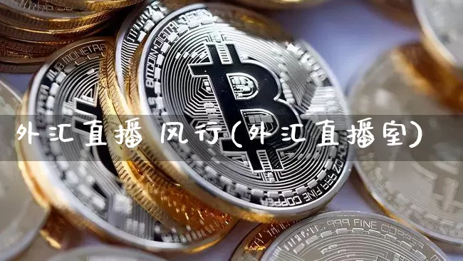 外汇直播 风行(外汇直播室)_https://www.huakunhengjia.com_期货资讯_第1张