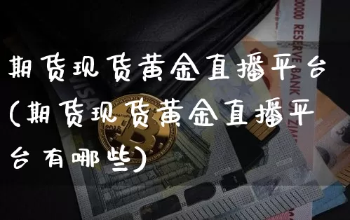 期货现货黄金直播平台(期货现货黄金直播平台有哪些)_https://www.huakunhengjia.com_期货资讯_第1张