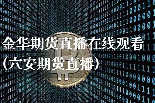 金华期货直播在线观看(六安期货直播)_https://www.huakunhengjia.com_期货资讯_第1张