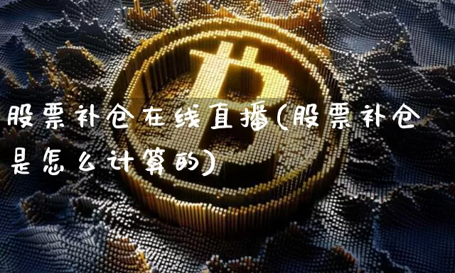 股票补仓在线直播(股票补仓是怎么计算的)_https://www.huakunhengjia.com_金融资讯_第1张