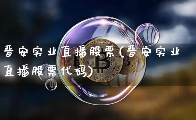晋安实业直播股票(晋安实业直播股票代码)_https://www.huakunhengjia.com_期货资讯_第1张
