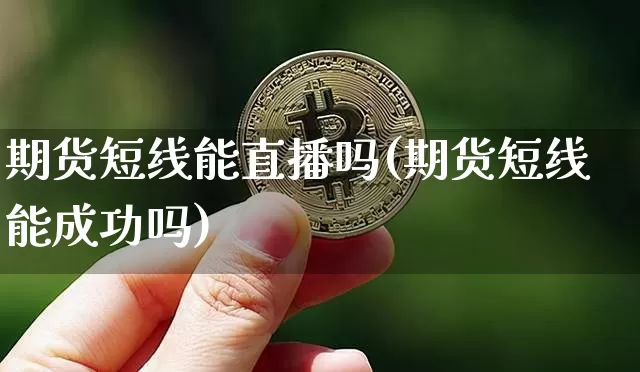期货短线能直播吗(期货短线能成功吗)_https://www.huakunhengjia.com_股票资讯_第1张
