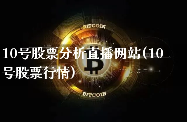 10号股票分析直播网站(10号股票行情)_https://www.huakunhengjia.com_金融资讯_第1张