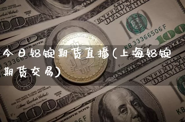 今日铝锭期货直播(上海铝锭期货交易)_https://www.huakunhengjia.com_期货资讯_第1张