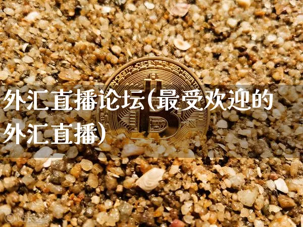 外汇直播论坛(最受欢迎的外汇直播)_https://www.huakunhengjia.com_财经资讯_第1张