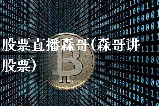 股票直播森哥(森哥讲股票)_https://www.huakunhengjia.com_股票资讯_第1张