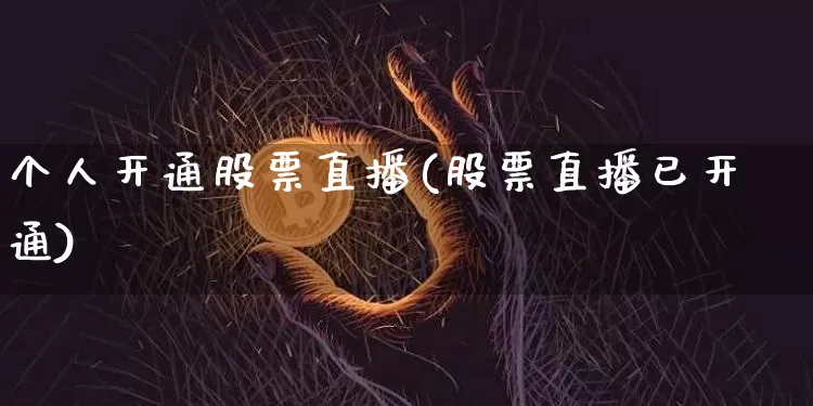 个人开通股票直播(股票直播已开通)_https://www.huakunhengjia.com_期货资讯_第1张