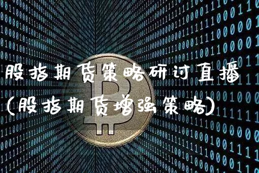 股指期货策略研讨直播(股指期货增强策略)_https://www.huakunhengjia.com_期货资讯_第1张