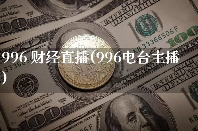 996 财经直播(996电台主播)_https://www.huakunhengjia.com_期货资讯_第1张