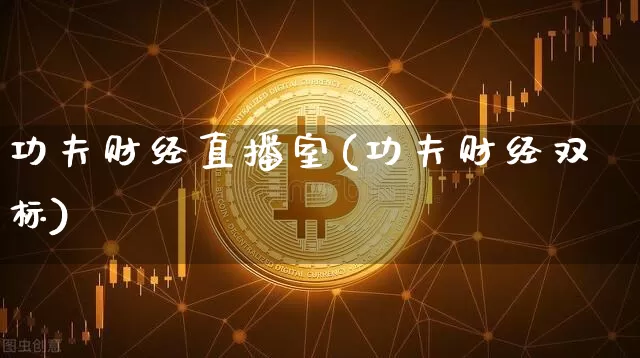 功夫财经直播室(功夫财经双标)_https://www.huakunhengjia.com_期货资讯_第1张