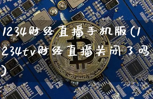 1234财经直播手机版(1234tv财经直播关闭了吗)_https://www.huakunhengjia.com_财经资讯_第1张