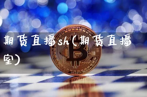 期货直播sh(期货直播室)_https://www.huakunhengjia.com_股票资讯_第1张