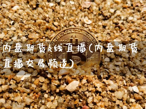 内盘期货k线直播(内盘期货直播交易频道)_https://www.huakunhengjia.com_期货资讯_第1张