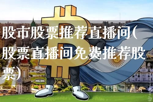 股市股票推荐直播间(股票直播间免费推荐股票)_https://www.huakunhengjia.com_金融资讯_第1张