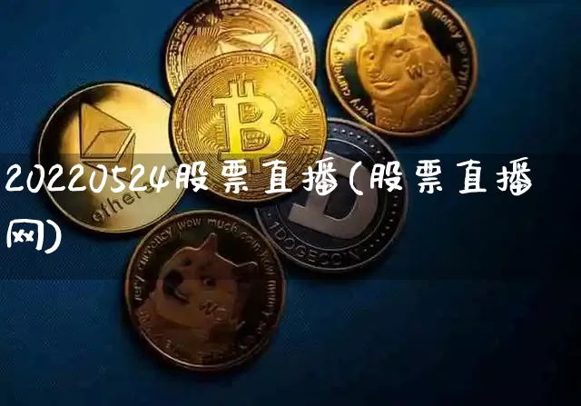 20220524股票直播(股票直播网)_https://www.huakunhengjia.com_股票资讯_第1张