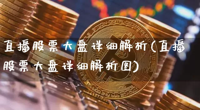 直播股票大盘详细解析(直播股票大盘详细解析图)_https://www.huakunhengjia.com_期货资讯_第1张