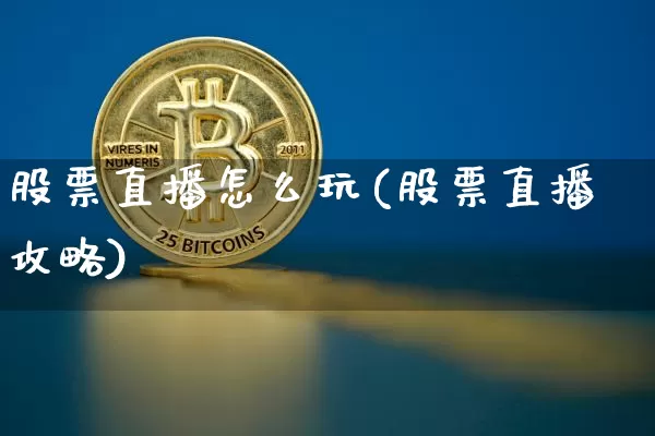 股票直播怎么玩(股票直播攻略)_https://www.huakunhengjia.com_期货资讯_第1张